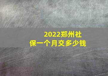 2022郑州社保一个月交多少钱