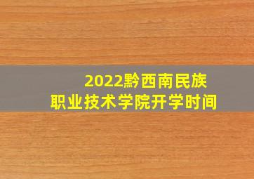 2022黔西南民族职业技术学院开学时间