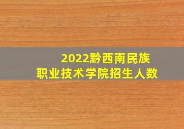 2022黔西南民族职业技术学院招生人数