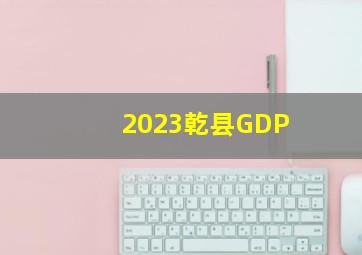 2023乾县GDP