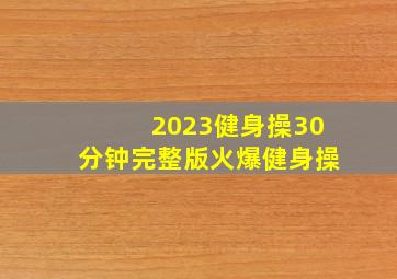 2023健身操30分钟完整版火爆健身操