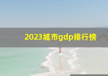 2023城市gdp排行榜