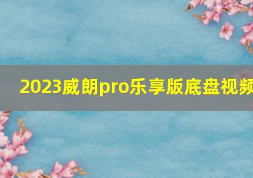 2023威朗pro乐享版底盘视频