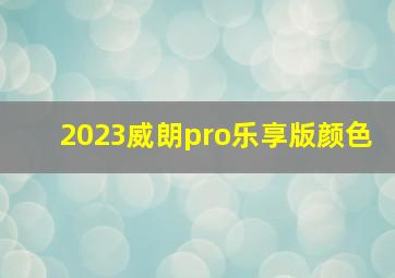 2023威朗pro乐享版颜色