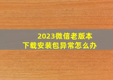 2023微信老版本下载安装包异常怎么办