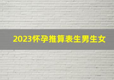 2023怀孕推算表生男生女