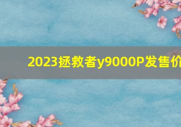 2023拯救者y9000P发售价