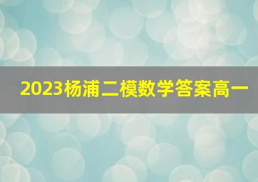 2023杨浦二模数学答案高一