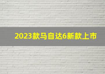 2023款马自达6新款上市