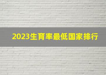 2023生育率最低国家排行