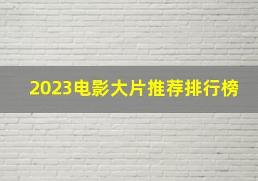 2023电影大片推荐排行榜