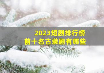 2023短剧排行榜前十名古装剧有哪些