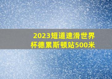 2023短道速滑世界杯德累斯顿站500米