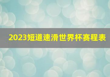 2023短道速滑世界杯赛程表