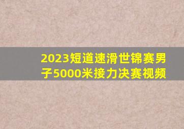 2023短道速滑世锦赛男子5000米接力决赛视频