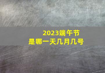 2023端午节是哪一天几月几号