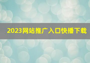 2023网站推广入口快播下载