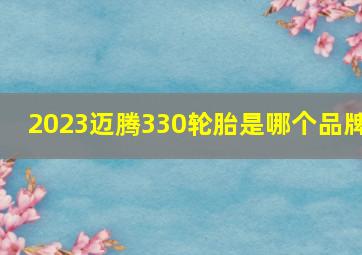 2023迈腾330轮胎是哪个品牌