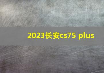 2023长安cs75 plus