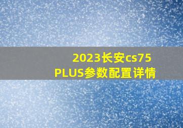 2023长安cs75PLUS参数配置详情