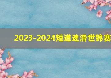 2023-2024短道速滑世锦赛