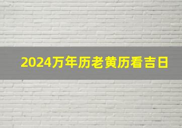 2024万年历老黄历看吉日