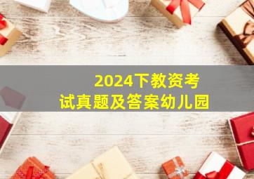 2024下教资考试真题及答案幼儿园