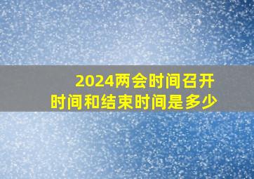 2024两会时间召开时间和结束时间是多少