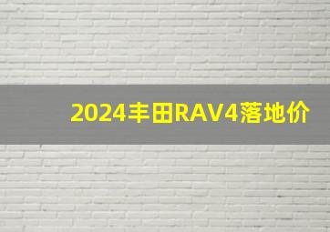 2024丰田RAV4落地价