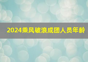 2024乘风破浪成团人员年龄