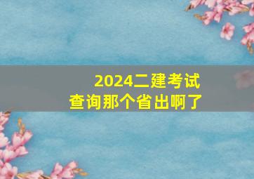 2024二建考试查询那个省出啊了