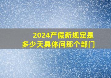 2024产假新规定是多少天具体问那个部门