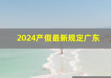 2024产假最新规定广东