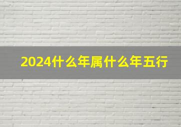 2024什么年属什么年五行