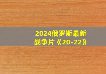 2024俄罗斯最新战争片《20-22》