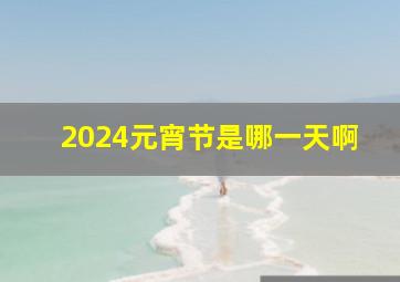 2024元宵节是哪一天啊