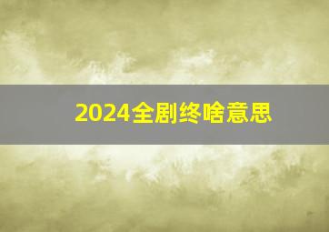 2024全剧终啥意思