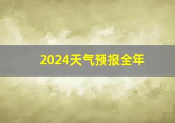 2024天气预报全年