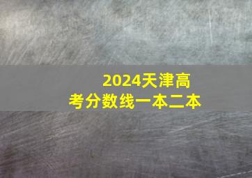 2024天津高考分数线一本二本