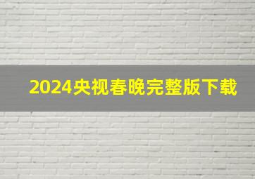 2024央视春晚完整版下载