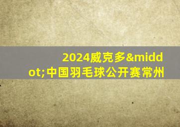 2024威克多·中国羽毛球公开赛常州