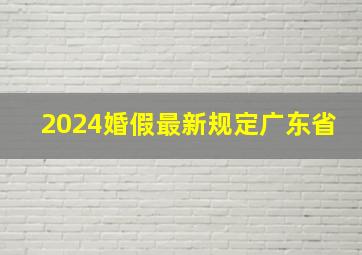 2024婚假最新规定广东省