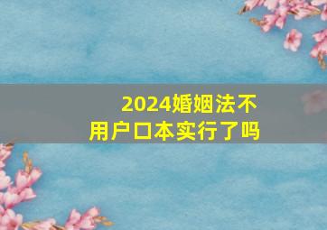 2024婚姻法不用户口本实行了吗