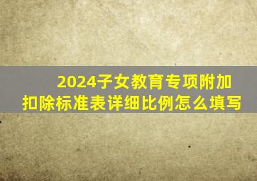 2024子女教育专项附加扣除标准表详细比例怎么填写