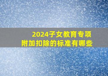 2024子女教育专项附加扣除的标准有哪些