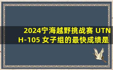 2024宁海越野挑战赛 UTNH-105 女子组的最快成绩是