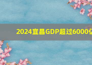 2024宜昌GDP超过6000亿