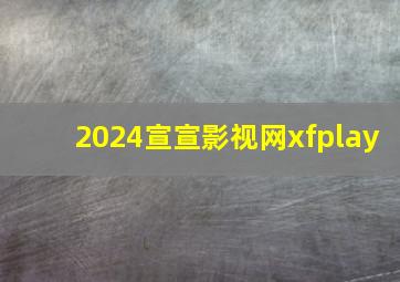 2024宣宣影视网xfplay