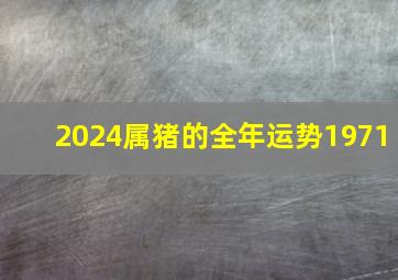 2024属猪的全年运势1971