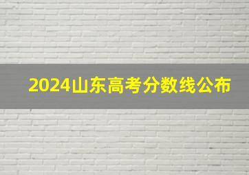 2024山东高考分数线公布